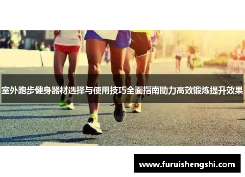 室外跑步健身器材选择与使用技巧全面指南助力高效锻炼提升效果