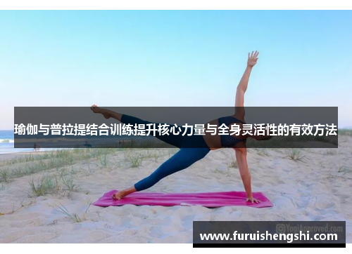 瑜伽与普拉提结合训练提升核心力量与全身灵活性的有效方法