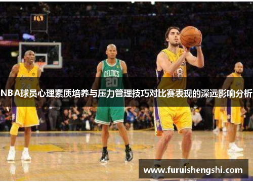 NBA球员心理素质培养与压力管理技巧对比赛表现的深远影响分析