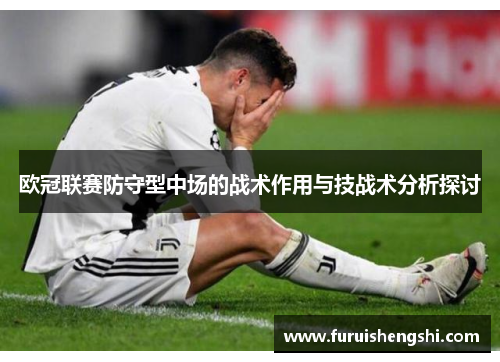 欧冠联赛防守型中场的战术作用与技战术分析探讨