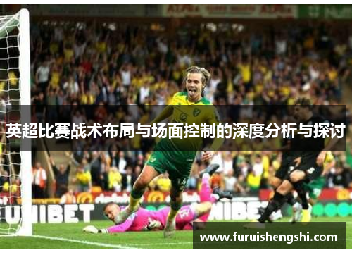 英超比赛战术布局与场面控制的深度分析与探讨