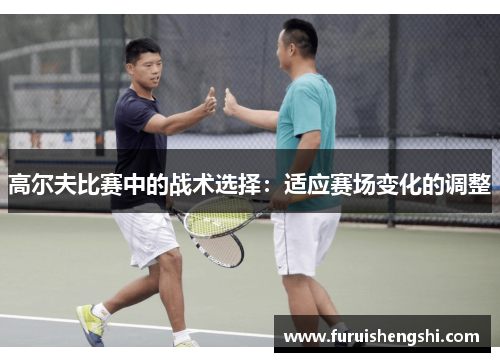 高尔夫比赛中的战术选择：适应赛场变化的调整